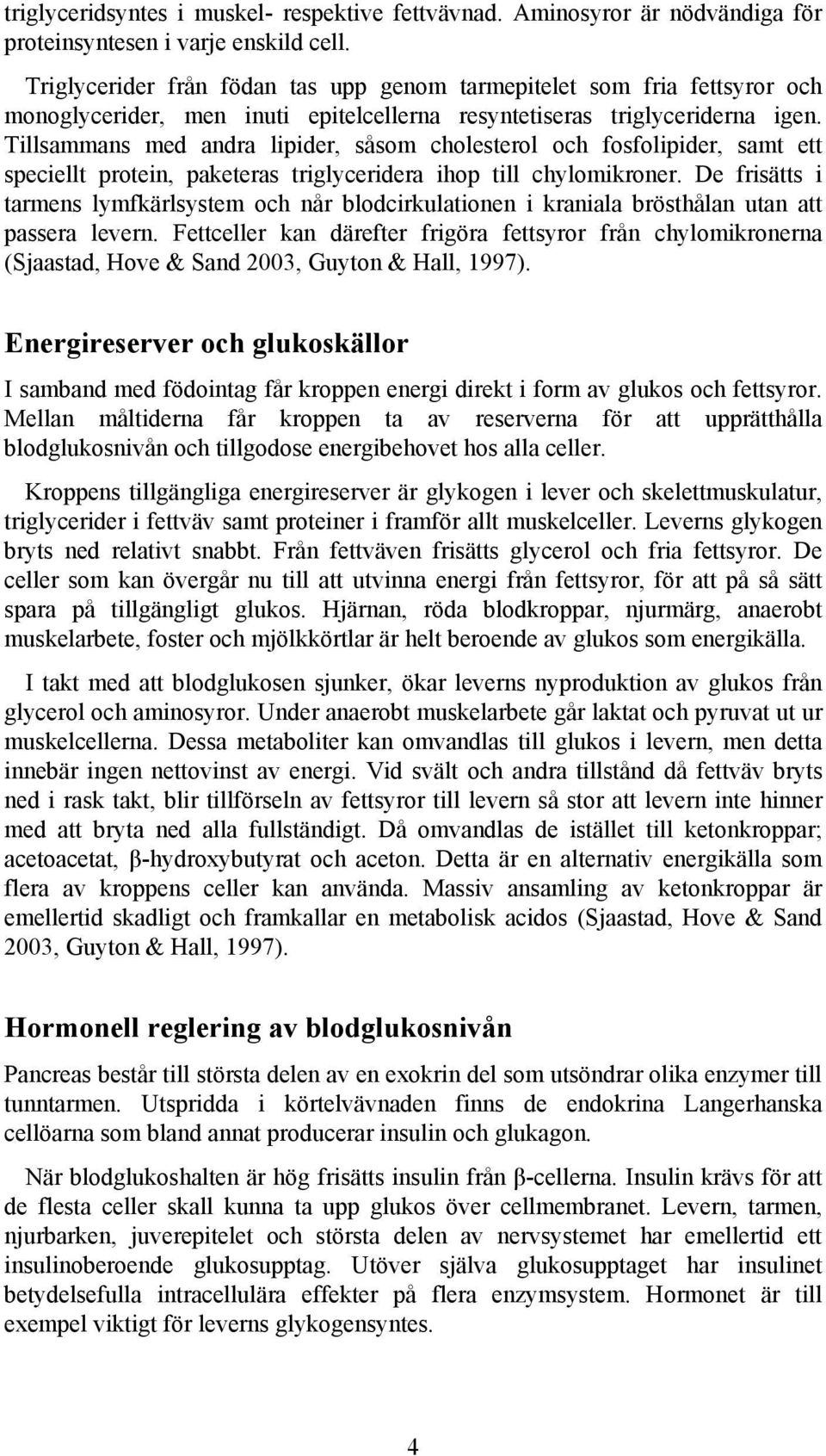 Tillsammans med andra lipider, såsom cholesterol och fosfolipider, samt ett speciellt protein, paketeras triglyceridera ihop till chylomikroner.
