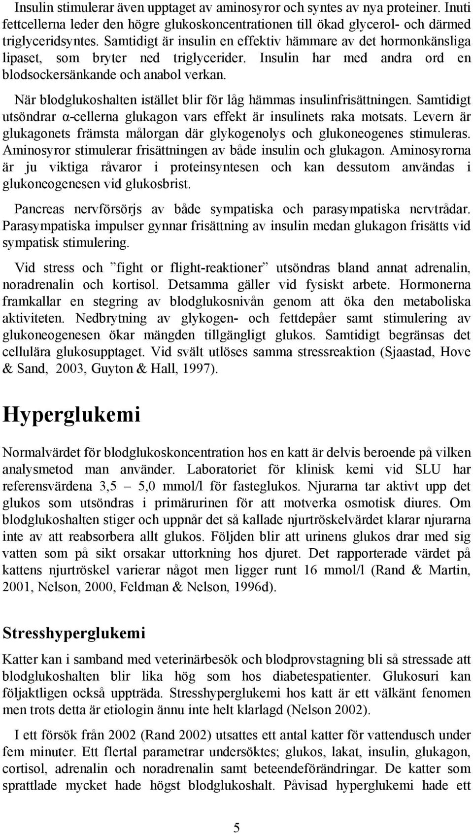 När blodglukoshalten istället blir för låg hämmas insulinfrisättningen. Samtidigt utsöndrar α-cellerna glukagon vars effekt är insulinets raka motsats.