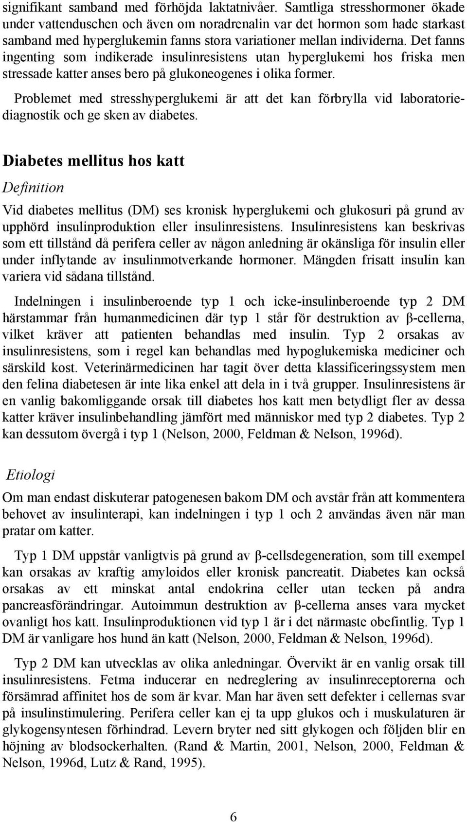 Det fanns ingenting som indikerade insulinresistens utan hyperglukemi hos friska men stressade katter anses bero på glukoneogenes i olika former.