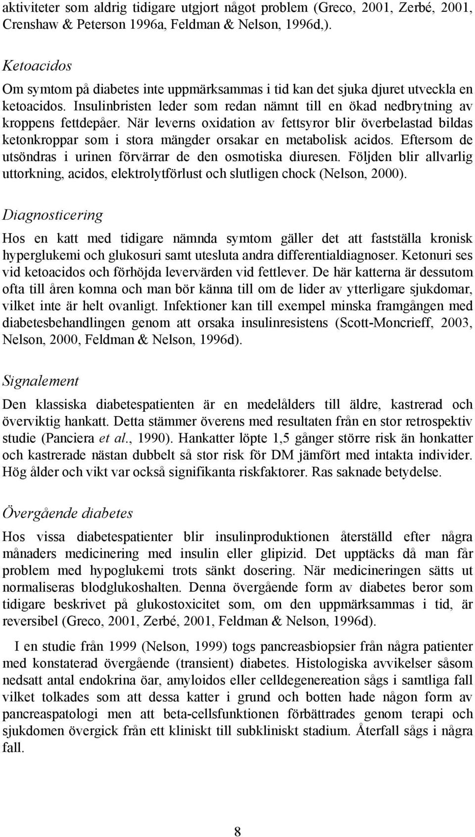 När leverns oxidation av fettsyror blir överbelastad bildas ketonkroppar som i stora mängder orsakar en metabolisk acidos. Eftersom de utsöndras i urinen förvärrar de den osmotiska diuresen.