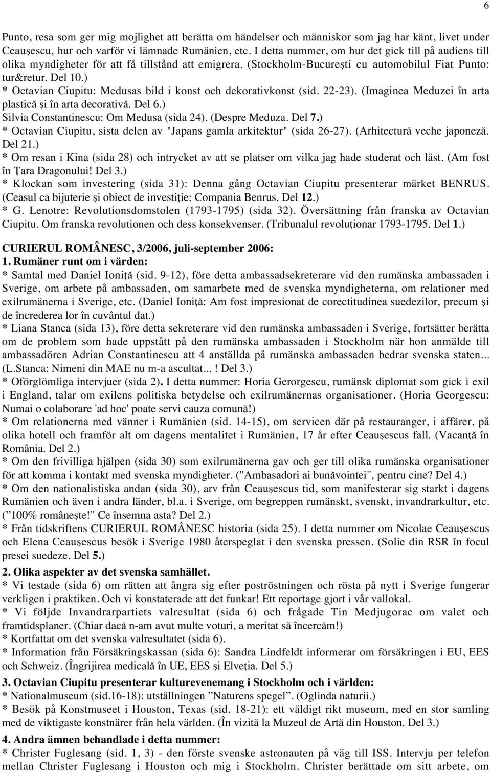 ) * Octavian Ciupitu: Medusas bild i konst och dekorativkonst (sid. 22-23). (Imaginea Meduzei în arta plastic` [i în arta decorativ`. Del 6.) Silvia Constantinescu: Om Medusa (sida 24).