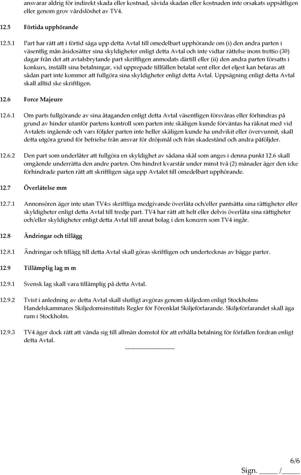 1 Part har rätt att i förtid säga upp detta Avtal till omedelbart upphörande om (i) den andra parten i väsentlig mån åsidosätter sina skyldigheter enligt detta Avtal och inte vidtar rättelse inom