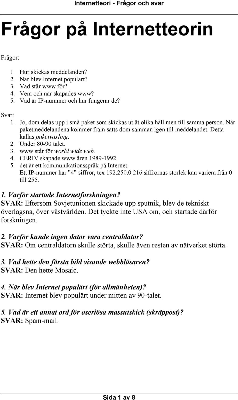 Under 80-90 talet. 3. www står för world wide web. 4. CERIV skapade www åren 1989-1992. 5. det är ett kommunikationsspråk på Internet. Ett IP-nummer har 4 siffror, tex 192.250.0.216 siffrornas storlek kan variera från 0 till 255.