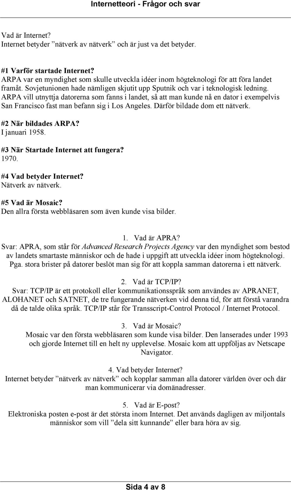 ARPA vill utnyttja datorerna som fanns i landet, så att man kunde nå en dator i exempelvis San Francisco fast man befann sig i Los Angeles. Därför bildade dom ett nätverk. #2 När bildades ARPA?