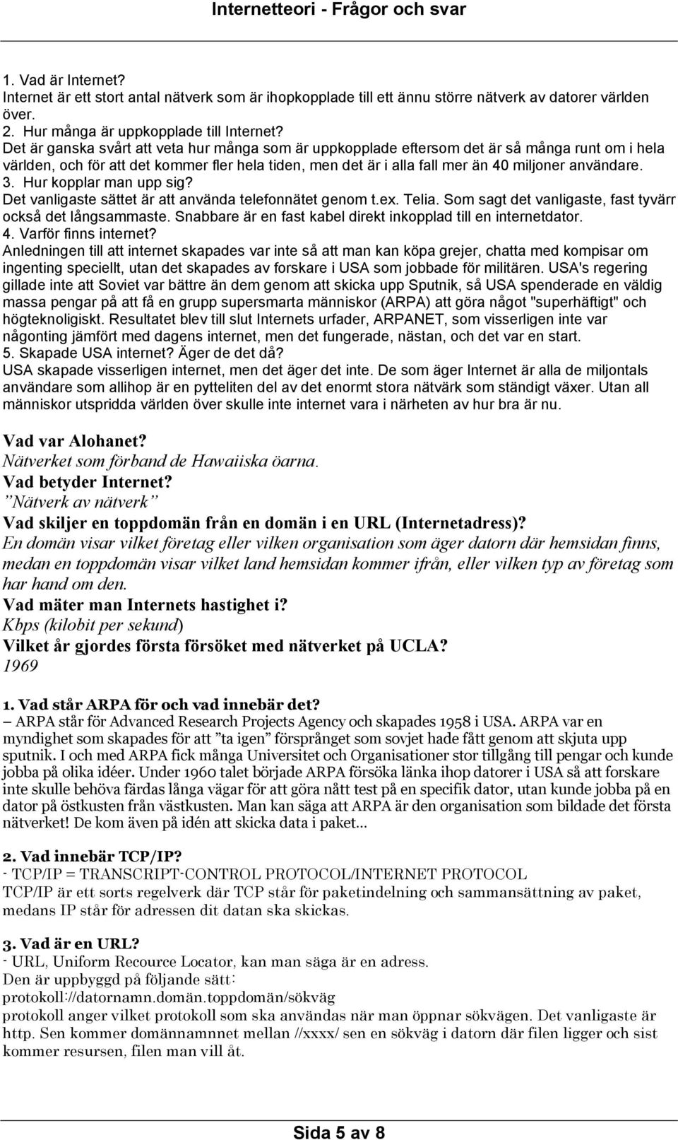 3. Hur kopplar man upp sig? Det vanligaste sättet är att använda telefonnätet genom t.ex. Telia. Som sagt det vanligaste, fast tyvärr också det långsammaste.