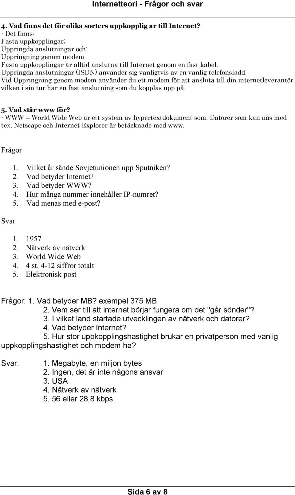 Vid Uppringning genom modem använder du ett modem för att ansluta till din internetleverantör vilken i sin tur har en fast anslutning som du kopplas upp på. 5. Vad står www för?