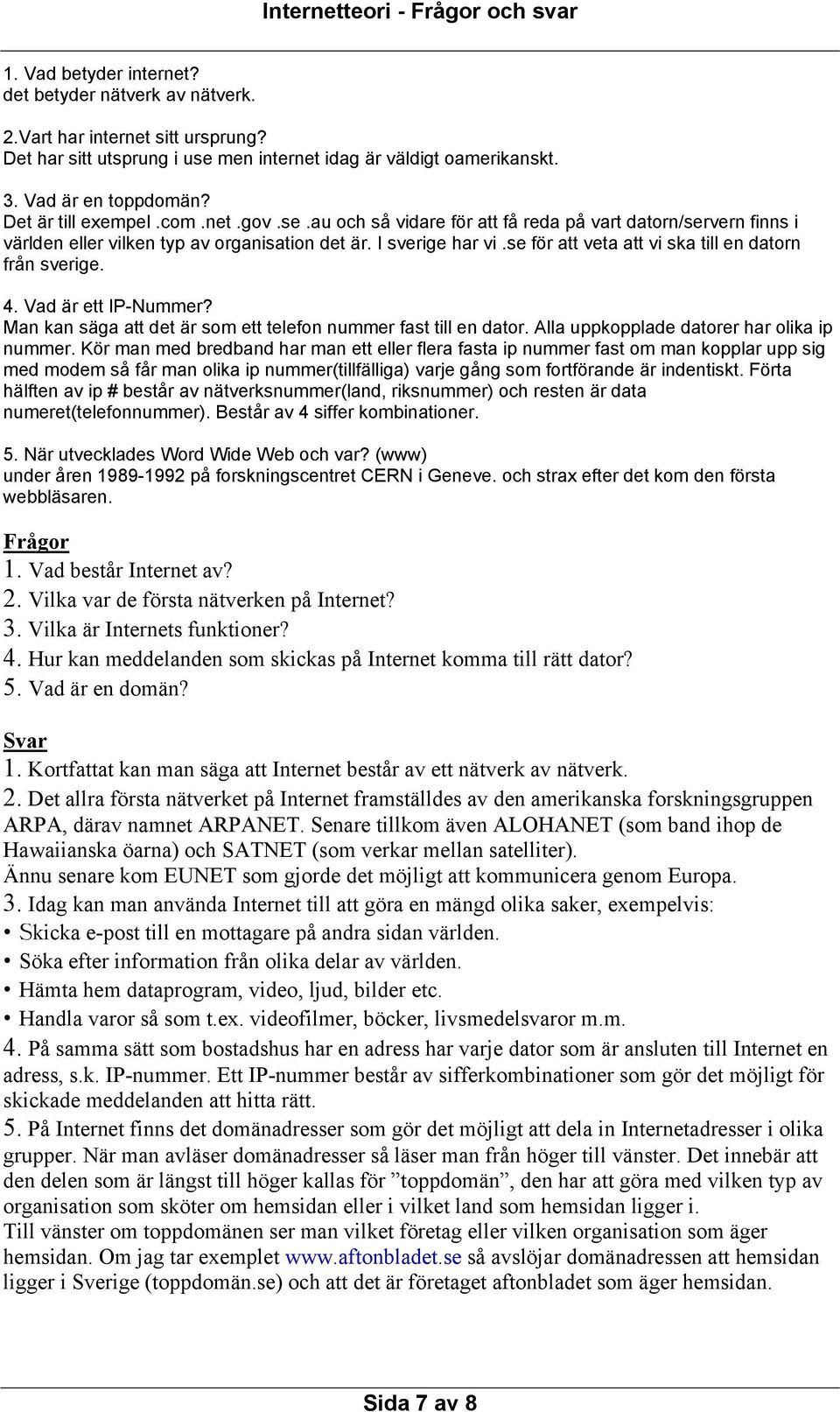 se för att veta att vi ska till en datorn från sverige. 4. Vad är ett IP-Nummer? Man kan säga att det är som ett telefon nummer fast till en dator. Alla uppkopplade datorer har olika ip nummer.