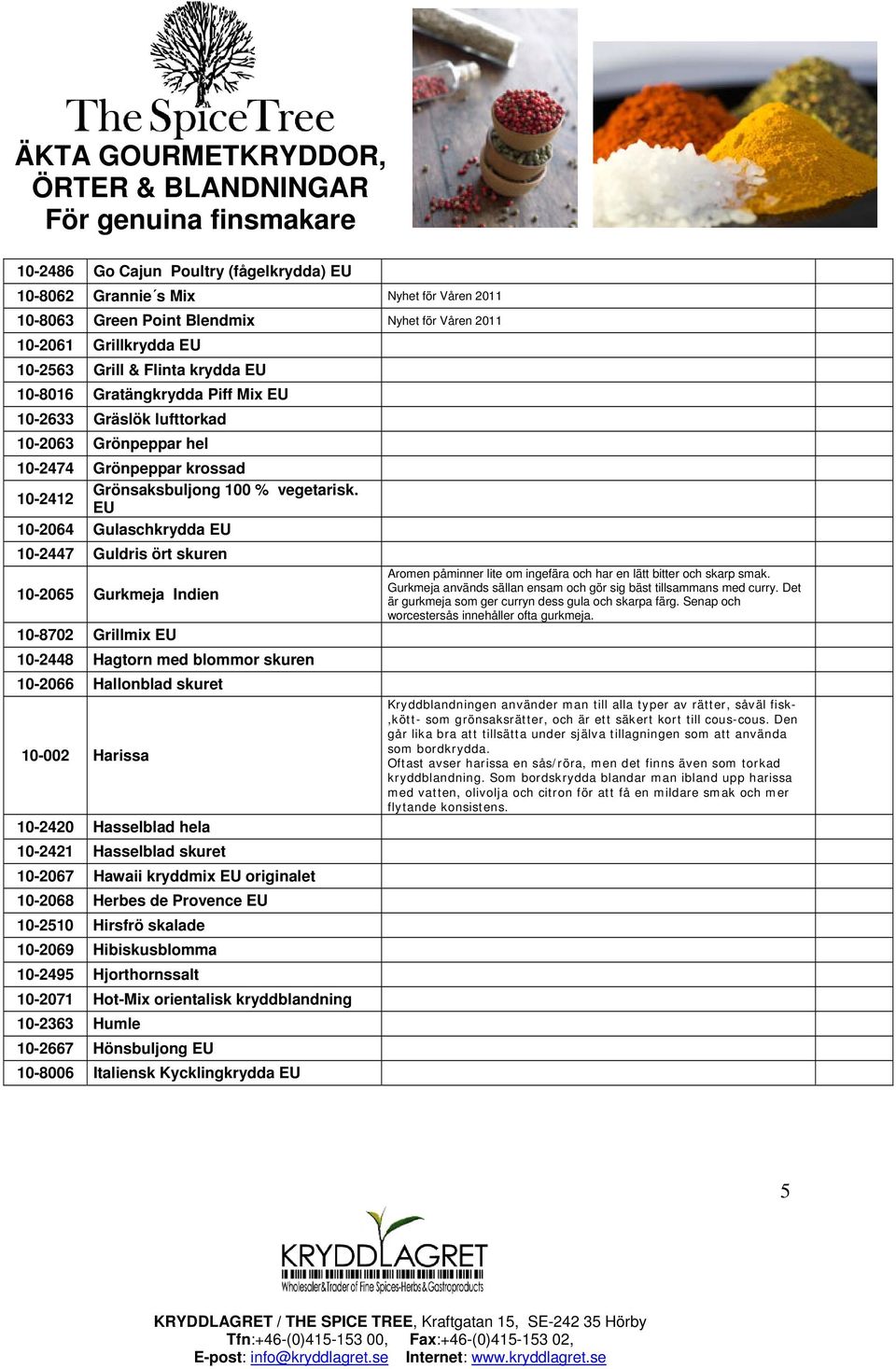 EU 10-2064 Gulaschkrydda EU 10-2447 Guldris ört skuren 10-2065 Gurkmeja Indien 10-8702 Grillmix EU 10-2448 Hagtorn med blommor skuren 10-2066 Hallonblad skuret 10-002 Harissa 10-2420 Hasselblad hela