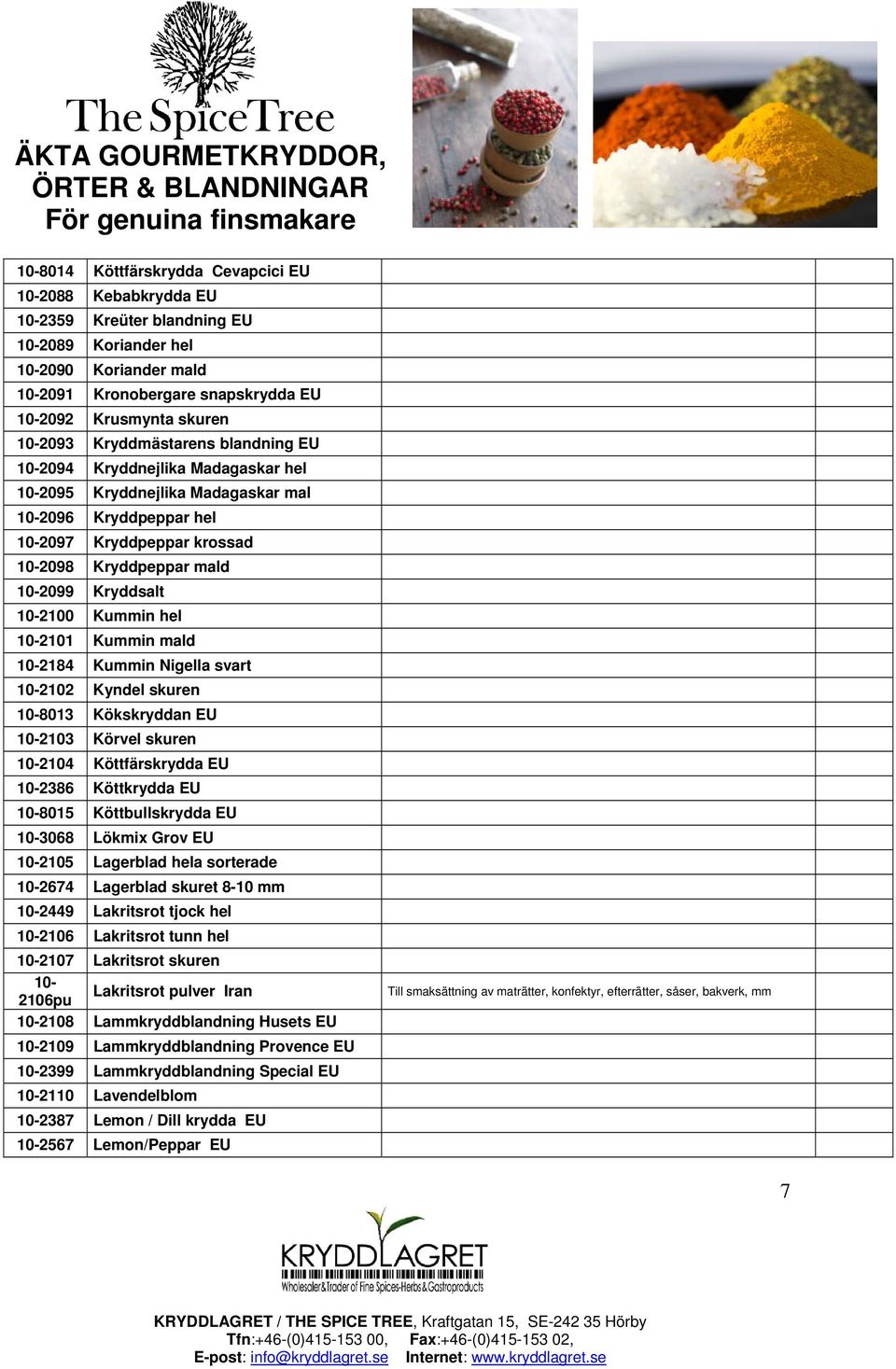 Kryddsalt 10-2100 Kummin hel 10-2101 Kummin mald 10-2184 Kummin Nigella svart 10-2102 Kyndel skuren 10-8013 Kökskryddan EU 10-2103 Körvel skuren 10-2104 Köttfärskrydda EU 10-2386 Köttkrydda EU