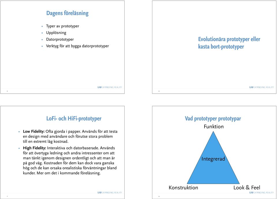 High Fidelity: Interaktiva och datorbaserade. Används för att övertyga ledning och andra intressenter om att man tänkt igenom designen ordentligt och att man är på god väg.