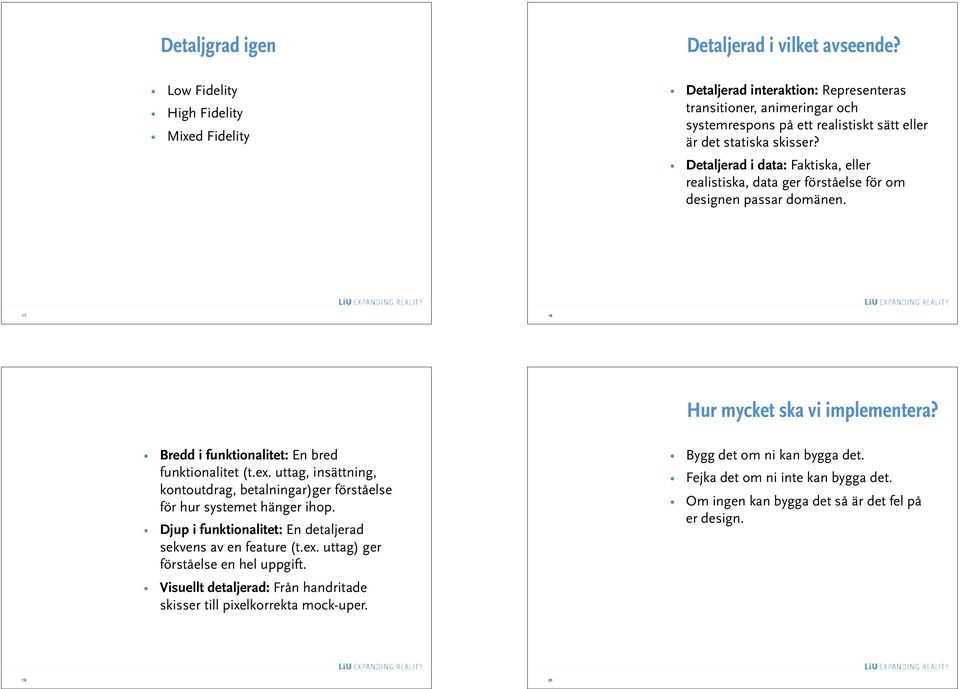 Detaljerad i data: Faktiska, eller realistiska, data ger förståelse för om designen passar domänen. 17 18 Hur mycket ska vi implementera? Bredd i funktionalitet: En bred funktionalitet (t.ex.