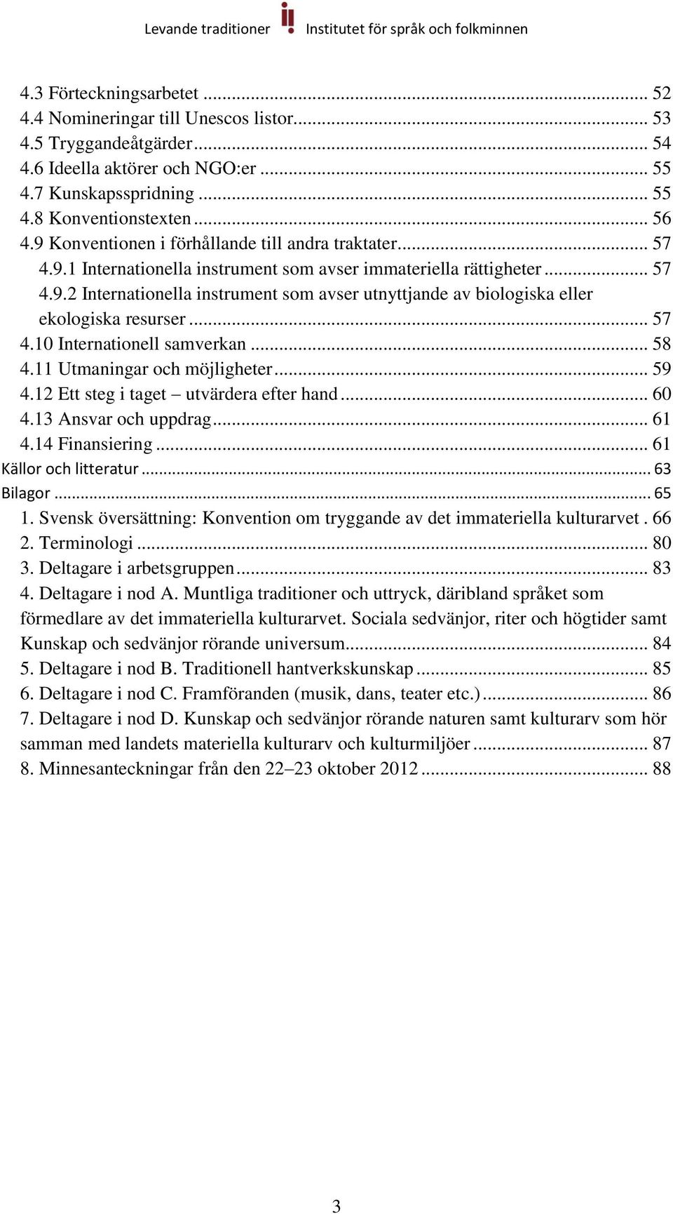 .. 57 4.10 Internationell samverkan... 58 4.11 Utmaningar och möjligheter... 59 4.12 Ett steg i taget utvärdera efter hand... 60 4.13 Ansvar och uppdrag... 61 4.14 Finansiering.