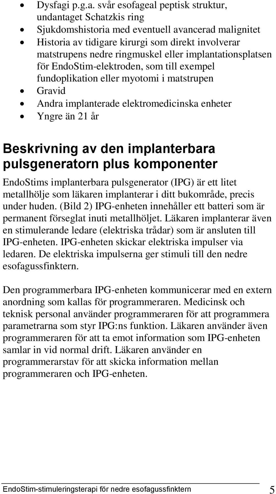 svår esofageal peptisk struktur, undantaget Schatzkis ring Sjukdomshistoria med eventuell avancerad malignitet Historia av tidigare kirurgi som direkt involverar matstrupens nedre ringmuskel eller