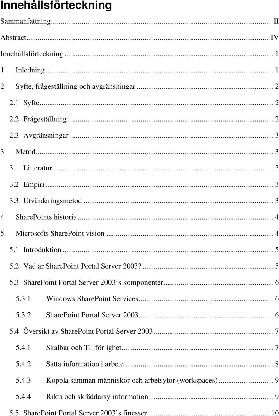 2 Vad är SharePoint Portal Server 2003?... 5 5.3 SharePoint Portal Server 2003 s komponenter... 6 5.3.1 Windows SharePoint Services... 6 5.3.2 SharePoint Portal Server 2003... 6 5.4 Översikt av SharePoint Portal Server 2003.