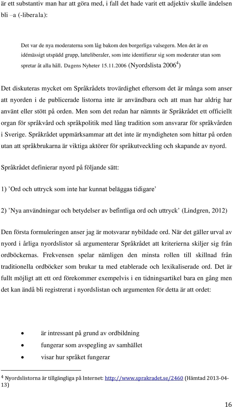 2006 (Nyordslista 2006 4 ) Det diskuteras mycket om Språkrådets trovärdighet eftersom det är många som anser att nyorden i de publicerade listorna inte är användbara och att man har aldrig har använt