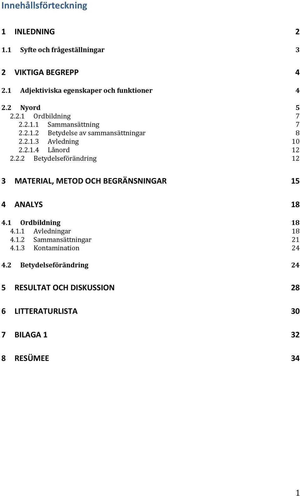 2.2 Betydelseförändring 12 3 MATERIAL, METOD OCH BEGRÄNSNINGAR 15 4 ANALYS 18 4.1 Ordbildning 18 4.1.1 Avledningar 18 4.1.2 Sammansättningar 21 4.