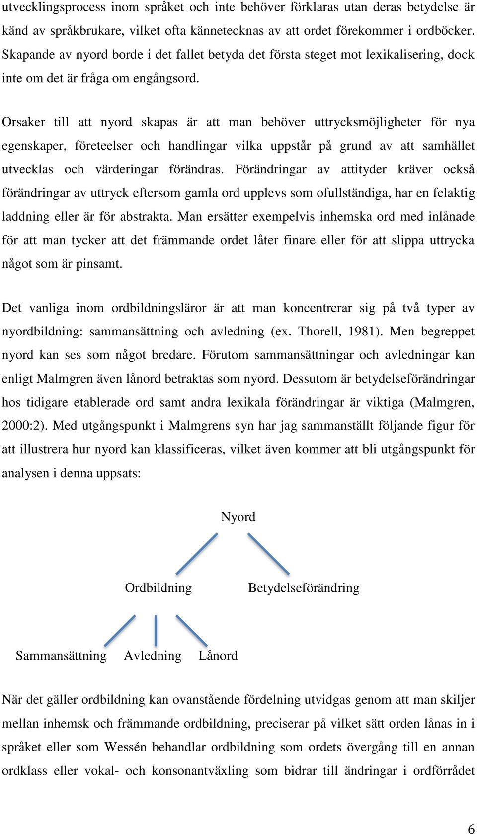 Orsaker till att nyord skapas är att man behöver uttrycksmöjligheter för nya egenskaper, företeelser och handlingar vilka uppstår på grund av att samhället utvecklas och värderingar förändras.