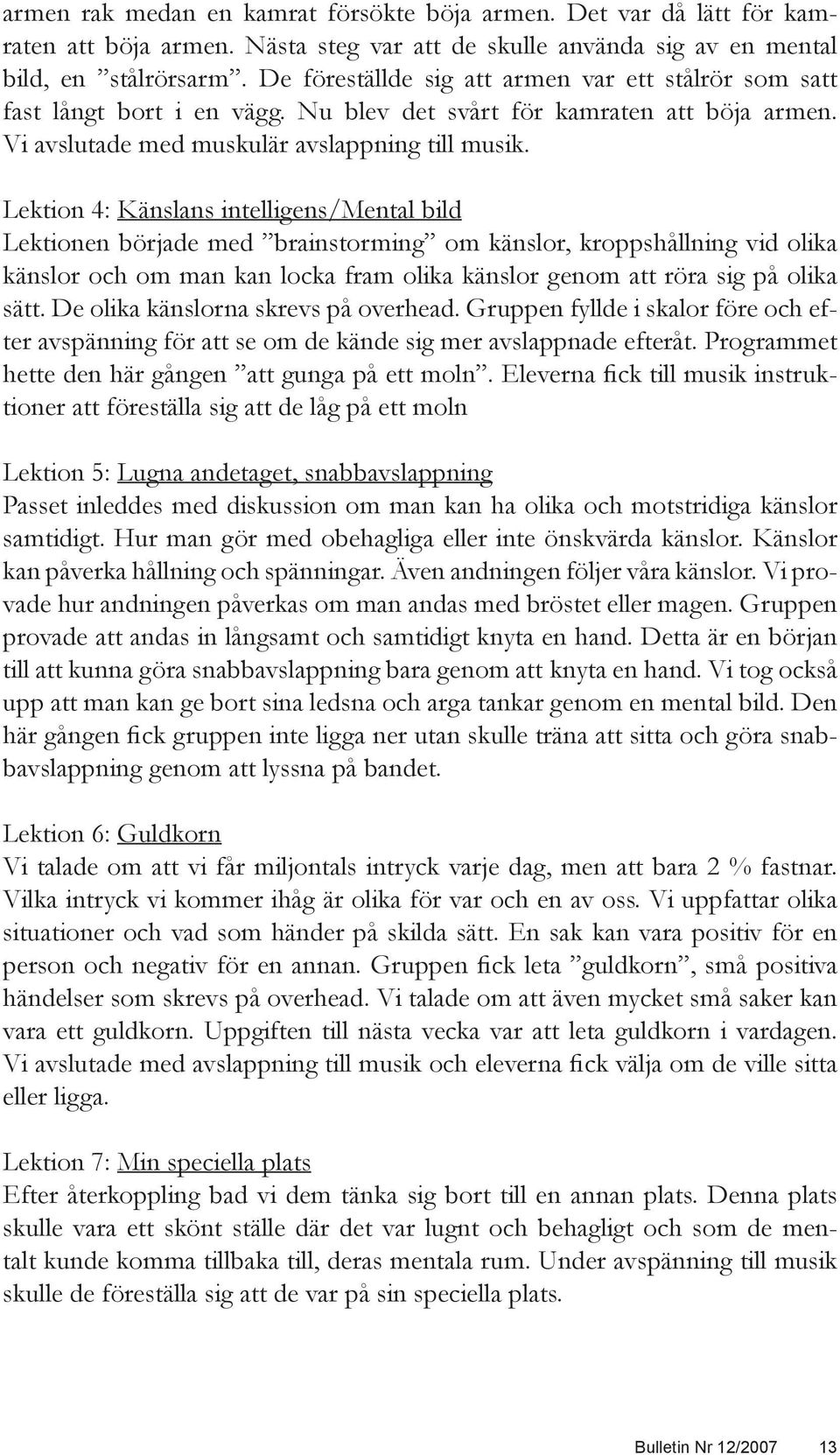 Lektion 4: Känslans intelligens/mental ens/mental bild Lektionen började med brainstorming om känslor, kroppshållning vid olika känslor och om man kan locka fram olika känslor genom att röra sig på