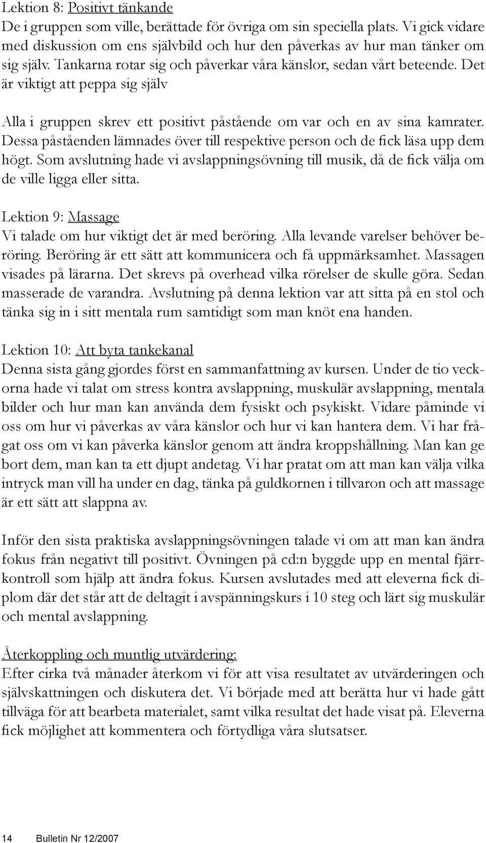 Dessa påståenden lämnades över till respektive person och de fick läsa upp dem högt. Som avslutning hade vi avslappningsövning till musik, då de fick välja om de ville ligga eller sitta.