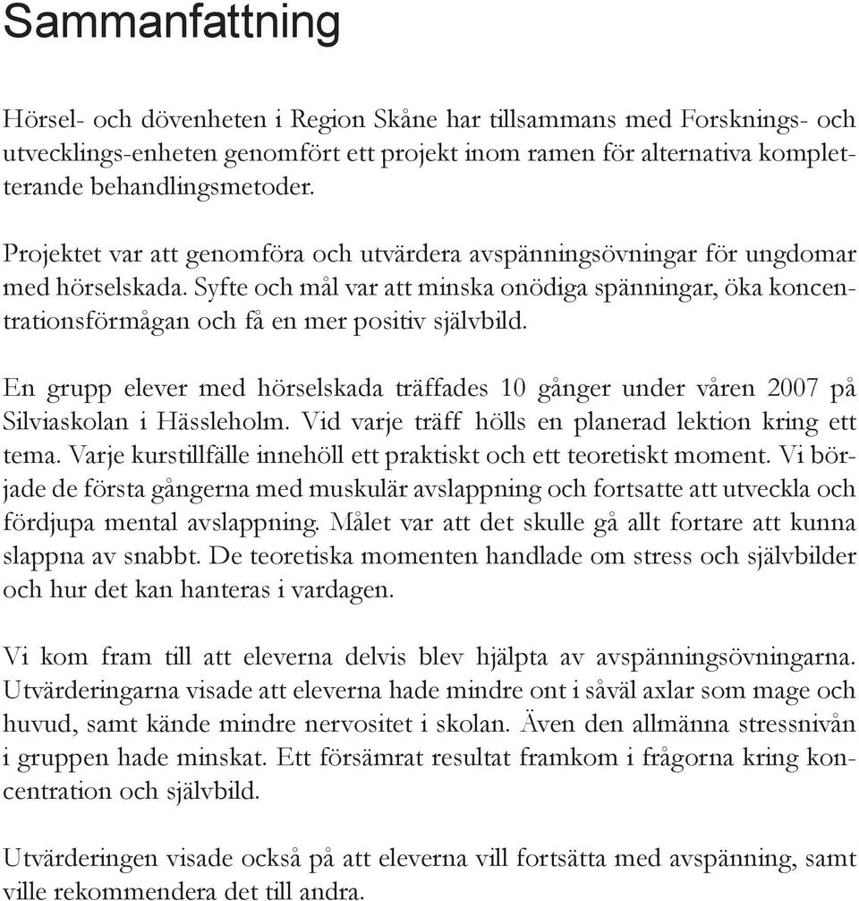 En grupp elever med hörselskada träffades 10 gånger under våren 2007 på Silviaskolan i Hässleholm. Vid varje träff hölls en planerad lektion kring ett tema.