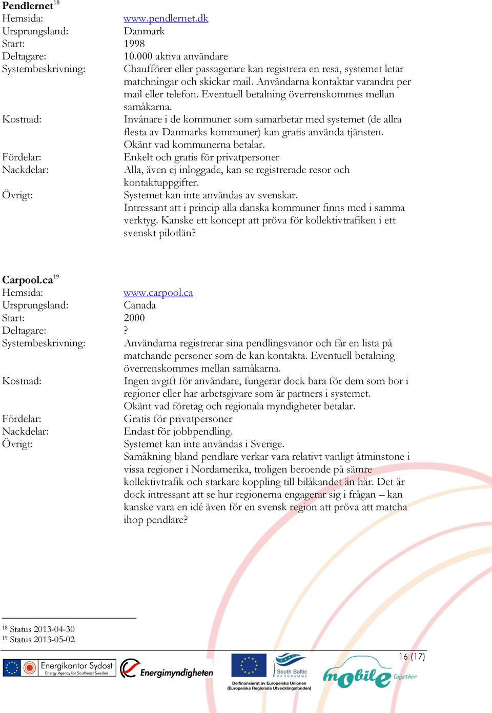 Eventuell betalning överrenskommes mellan samåkarna. Invånare i de kommuner som samarbetar med systemet (de allra flesta av Danmarks kommuner) kan gratis använda tjänsten.