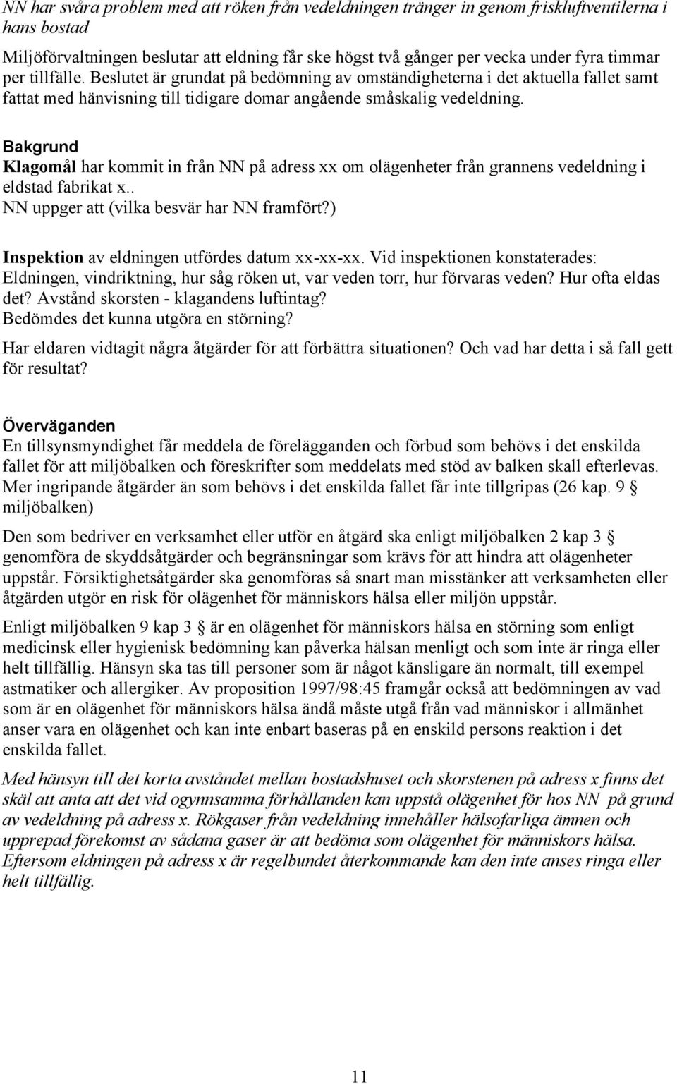 Bakgrund Klagomål har kommit in från NN på adress xx om olägenheter från grannens vedeldning i eldstad fabrikat x.. NN uppger att (vilka besvär har NN framfört?