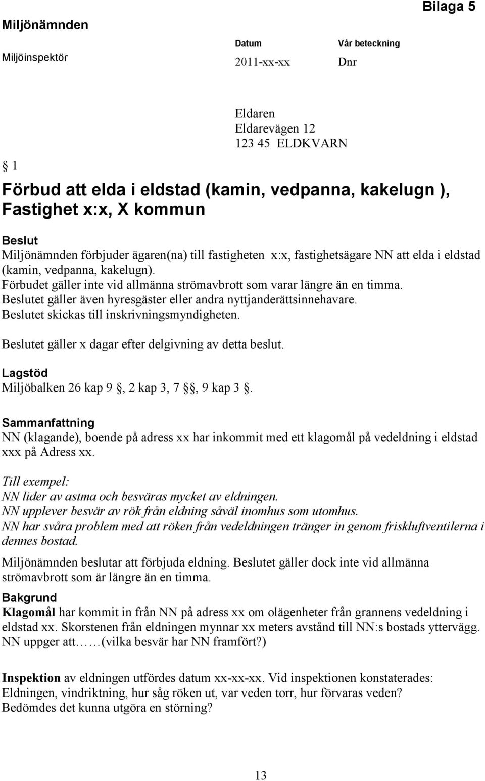 Förbudet gäller inte vid allmänna strömavbrott som varar längre än en timma. Beslutet gäller även hyresgäster eller andra nyttjanderättsinnehavare. Beslutet skickas till inskrivningsmyndigheten.