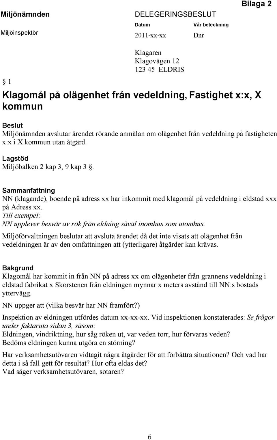 Sammanfattning NN (klagande), boende på adress xx har inkommit med klagomål på vedeldning i eldstad xxx på Adress xx. Till exempel: NN upplever besvär av rök från eldning såväl inomhus som utomhus.