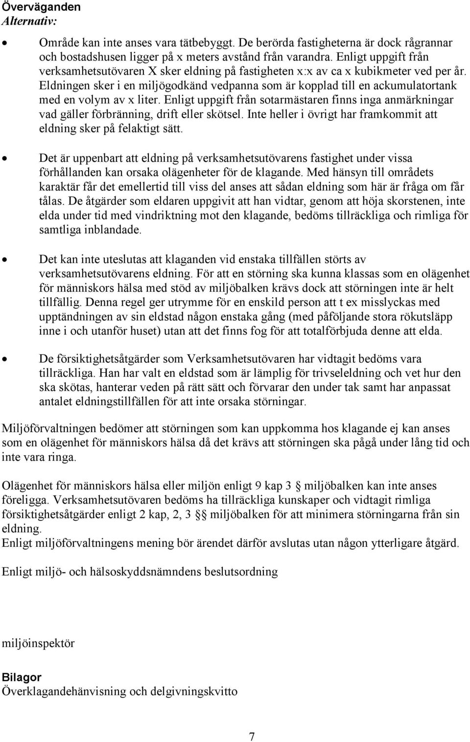 Eldningen sker i en miljögodkänd vedpanna som är kopplad till en ackumulatortank med en volym av x liter.