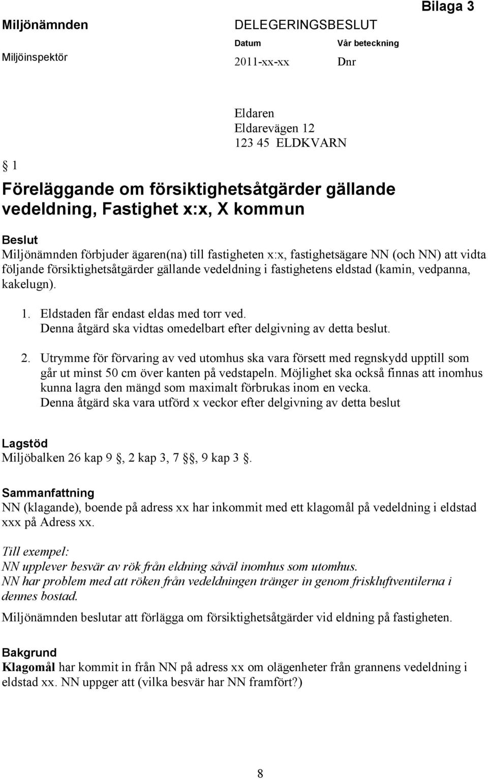 (kamin, vedpanna, kakelugn). 1. Eldstaden får endast eldas med torr ved. Denna åtgärd ska vidtas omedelbart efter delgivning av detta beslut. 2.