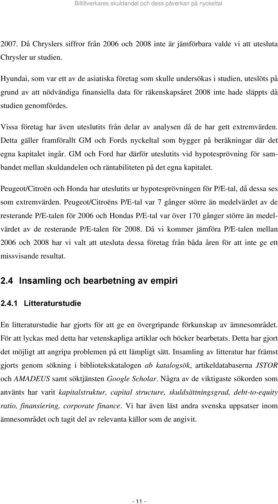 Vissa företag har även uteslutits från delar av analysen då de har gett extremvärden. Detta gäller framförallt GM och Fords nyckeltal som bygger på beräkningar där det egna kapitalet ingår.