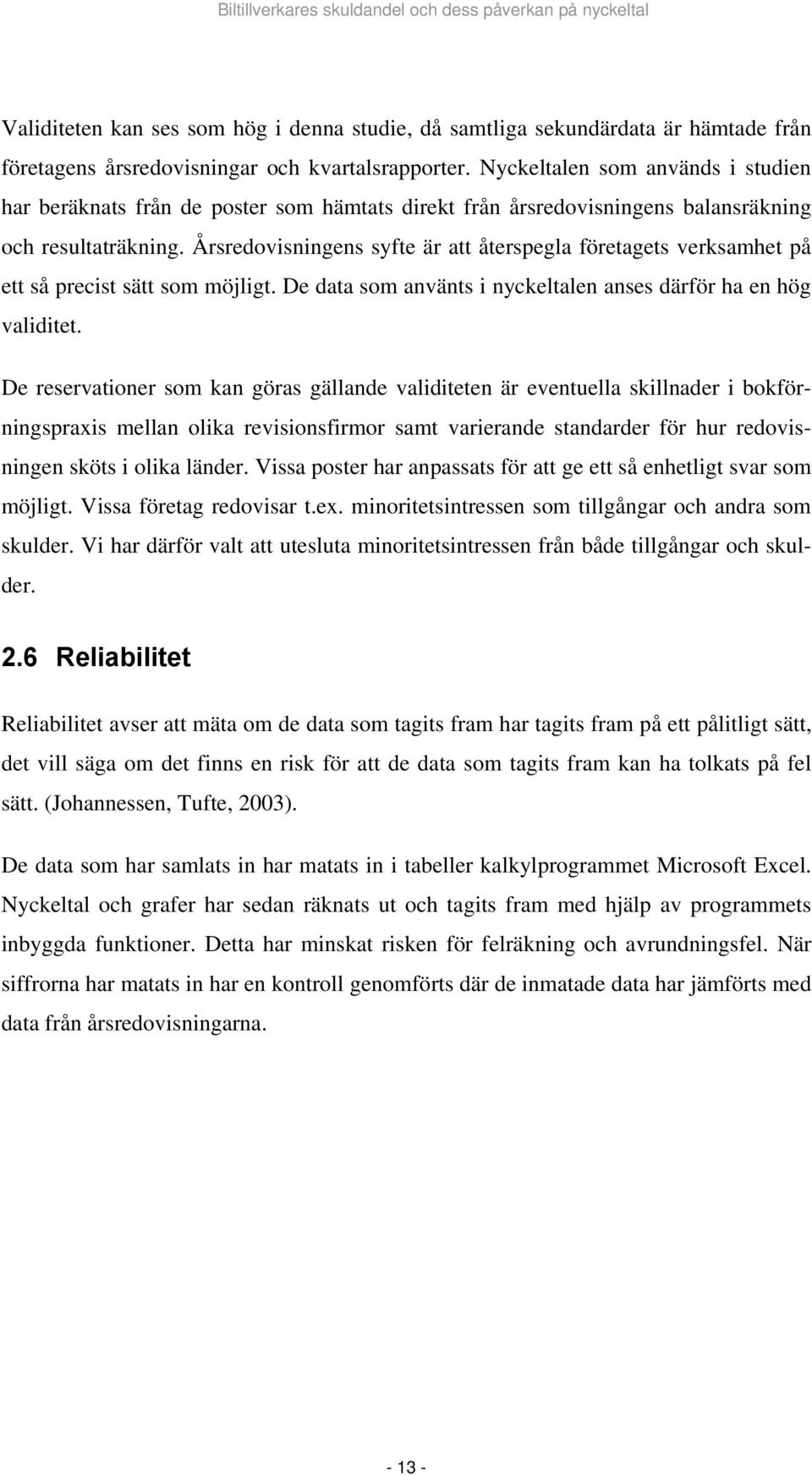 Årsredovisningens syfte är att återspegla företagets verksamhet på ett så precist sätt som möjligt. De data som använts i nyckeltalen anses därför ha en hög validitet.