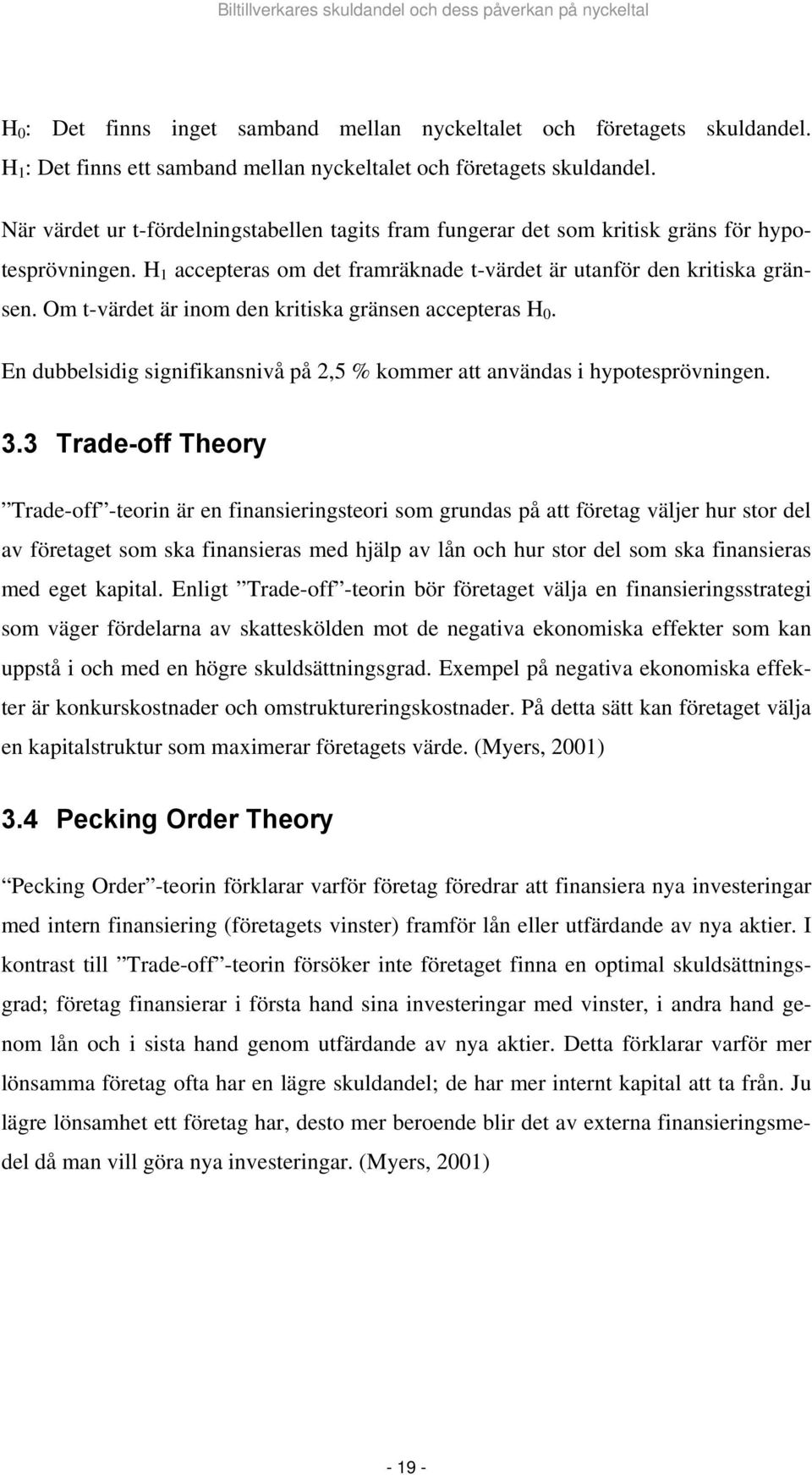 Om t-värdet är inom den kritiska gränsen accepteras H 0. En dubbelsidig signifikansnivå på 2,5 % kommer att användas i hypotesprövningen. 3.