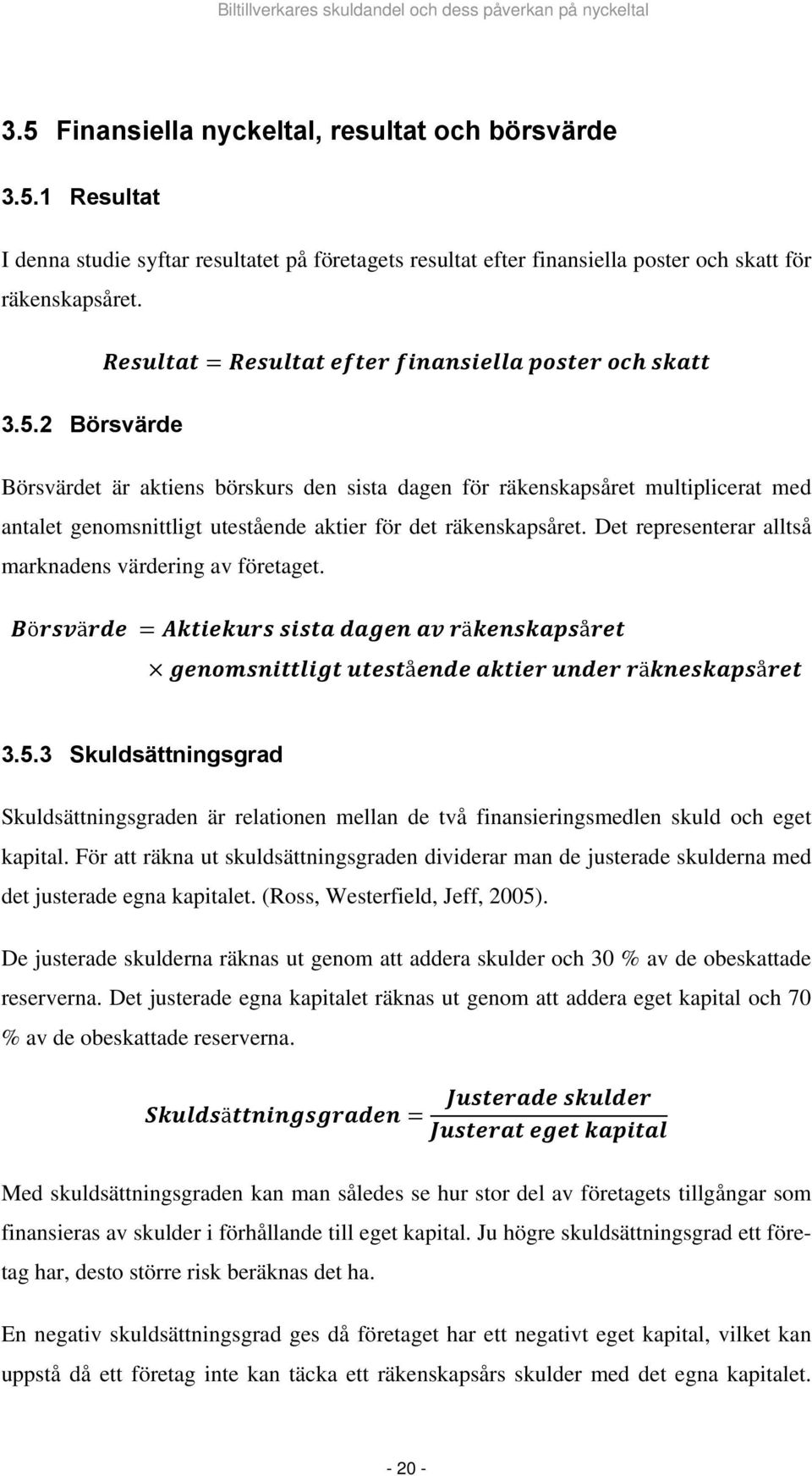 För att räkna ut skuldsättningsgraden dividerar man de justerade skulderna med det justerade egna kapitalet. (Ross, Westerfield, Jeff, 2005).