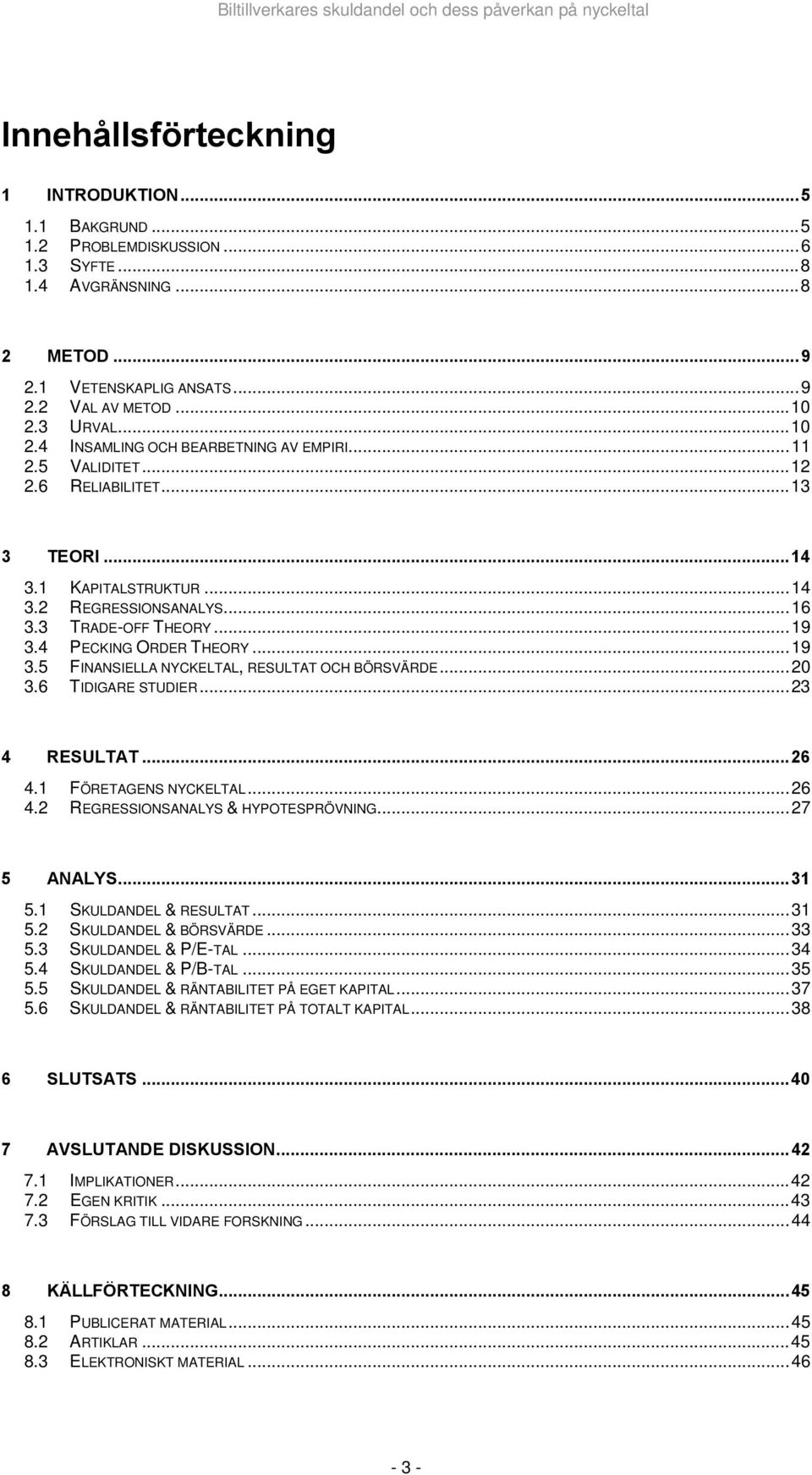 4 PECKING ORDER THEORY... 19 3.5 FINANSIELLA NYCKELTAL, RESULTAT OCH BÖRSVÄRDE... 20 3.6 TIDIGARE STUDIER... 23 4 RESULTAT... 26 4.1 FÖRETAGENS NYCKELTAL... 26 4.2 REGRESSIONSANALYS & HYPOTESPRÖVNING.