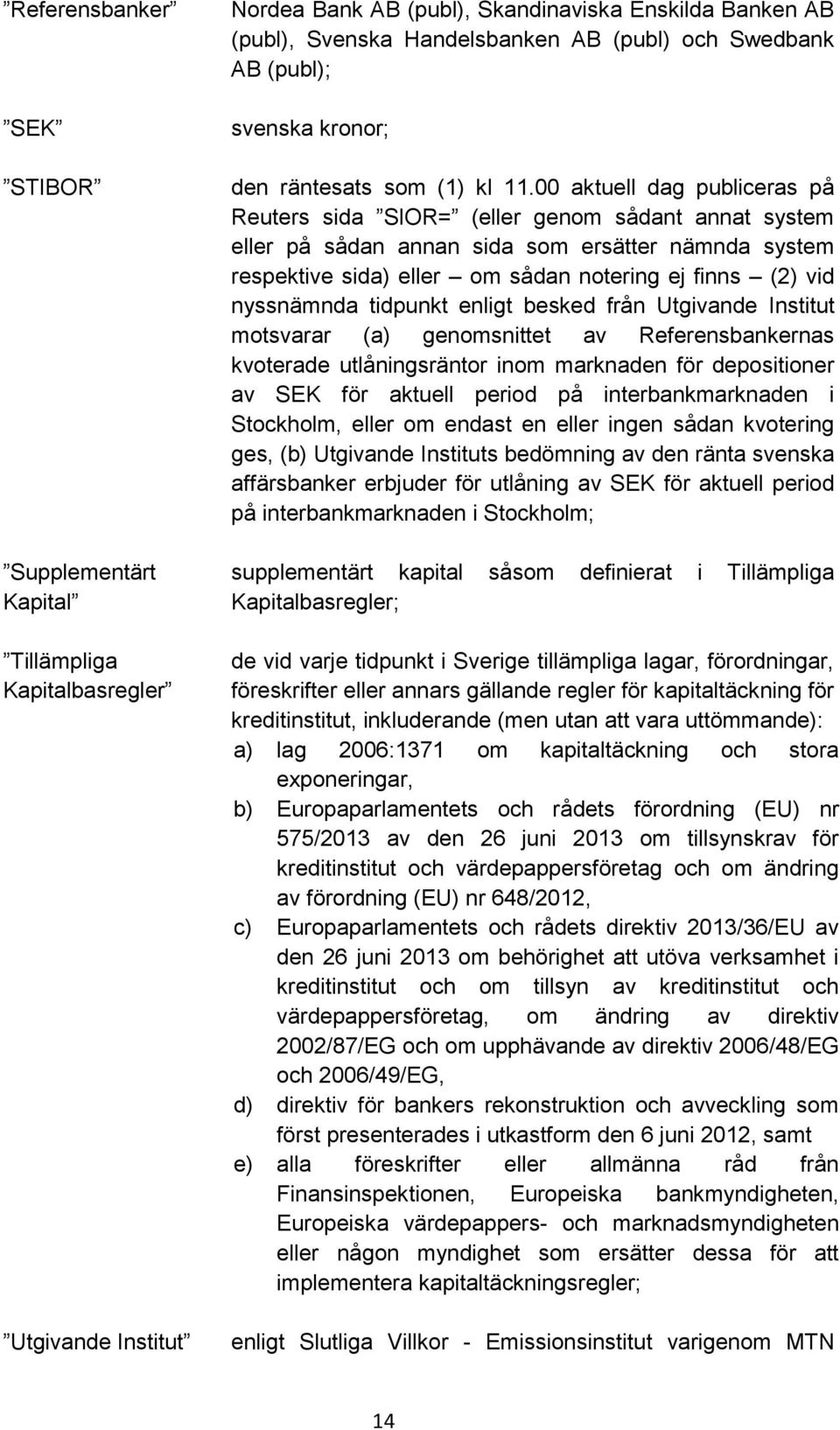 00 aktuell dag publiceras på Reuters sida SIOR= (eller genom sådant annat system eller på sådan annan sida som ersätter nämnda system respektive sida) eller om sådan notering ej finns (2) vid