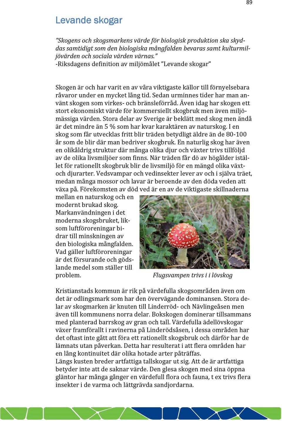 Sedan urminnes tider har man använt skogen som virkes och bränsleförråd. Även idag har skogen ett stort ekonomiskt värde för kommersiellt skogbruk men även miljömässiga värden.