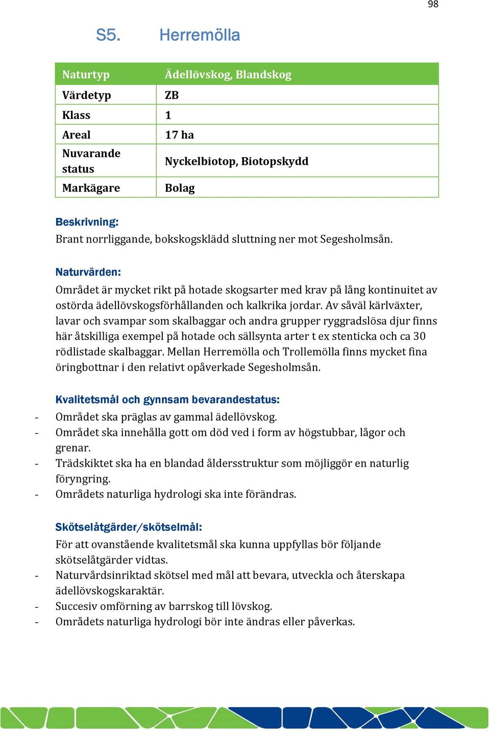 Segesholmsån. Naturvärden: Området är mycket rikt på hotade skogsarter med krav på lång kontinuitet av ostörda ädellövskogsförhållanden och kalkrika jordar.