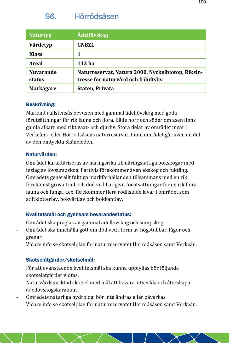 Beskrivning: Markant rullstensås bevuxen med gammal ädellövskog med goda förutsättningar för rik fauna och flora. Både norr och söder om åsen finns gamla alkärr med rikt växt och djurliv.