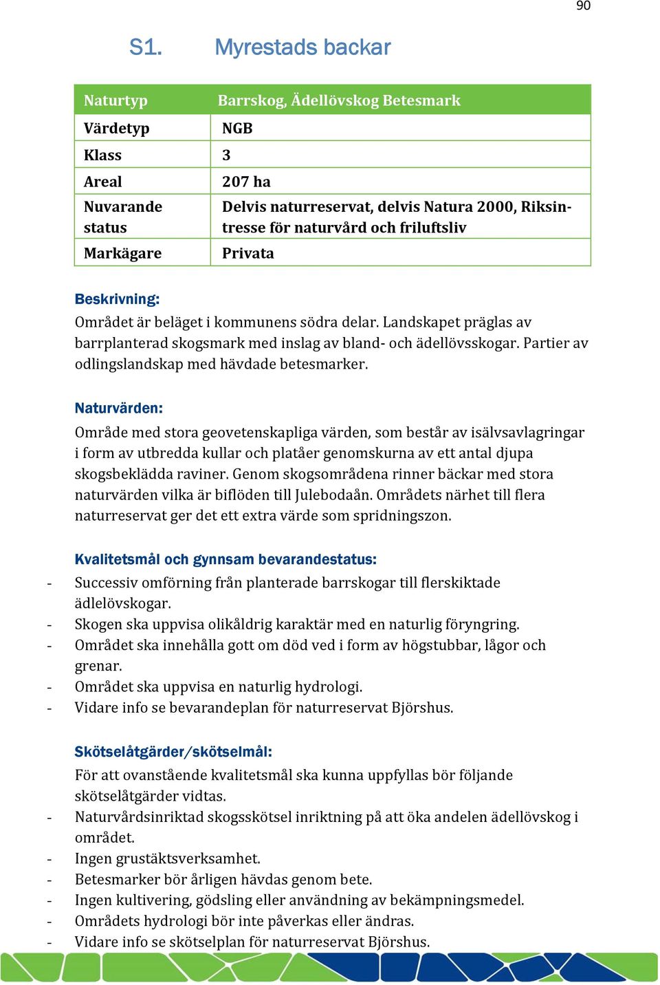 friluftsliv Privata Beskrivning: Området är beläget i kommunens södra delar. Landskapet präglas av barrplanterad skogsmark med inslag av bland och ädellövsskogar.