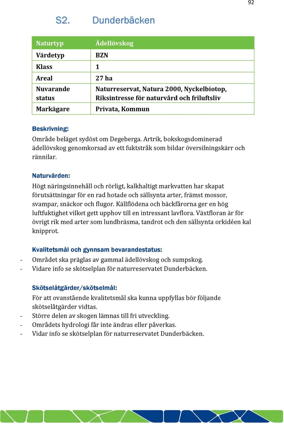 Beskrivning: Område beläget sydöst om Degeberga. Artrik, bokskogsdominerad ädellövskog genomkorsad av ett fuktstråk som bildar översilningskärr och rännilar.