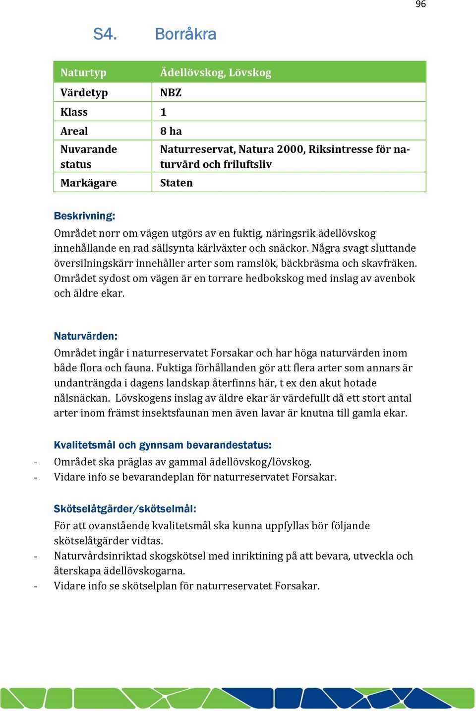 norr om vägen utgörs av en fuktig, näringsrik ädellövskog innehållande en rad sällsynta kärlväxter och snäckor.