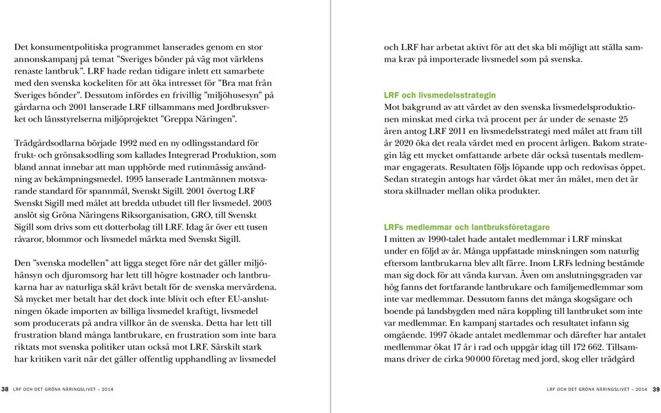 Dessutom infördes en frivillig miljöhusesyn på gårdarna och 2001 lanserade LRF tillsammans med Jordbruksverket och länsstyrelserna miljöprojektet Greppa Näringen.