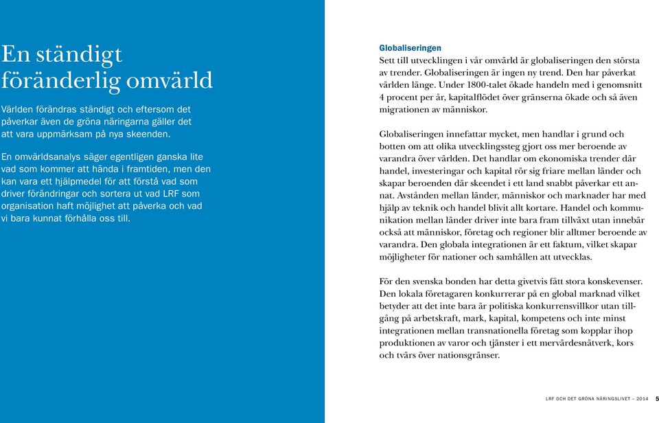 haft möjlighet att påverka och vad vi bara kunnat förhålla oss till. Globaliseringen Sett till utvecklingen i vår omvärld är globaliseringen den största av trender. Globaliseringen är ingen ny trend.