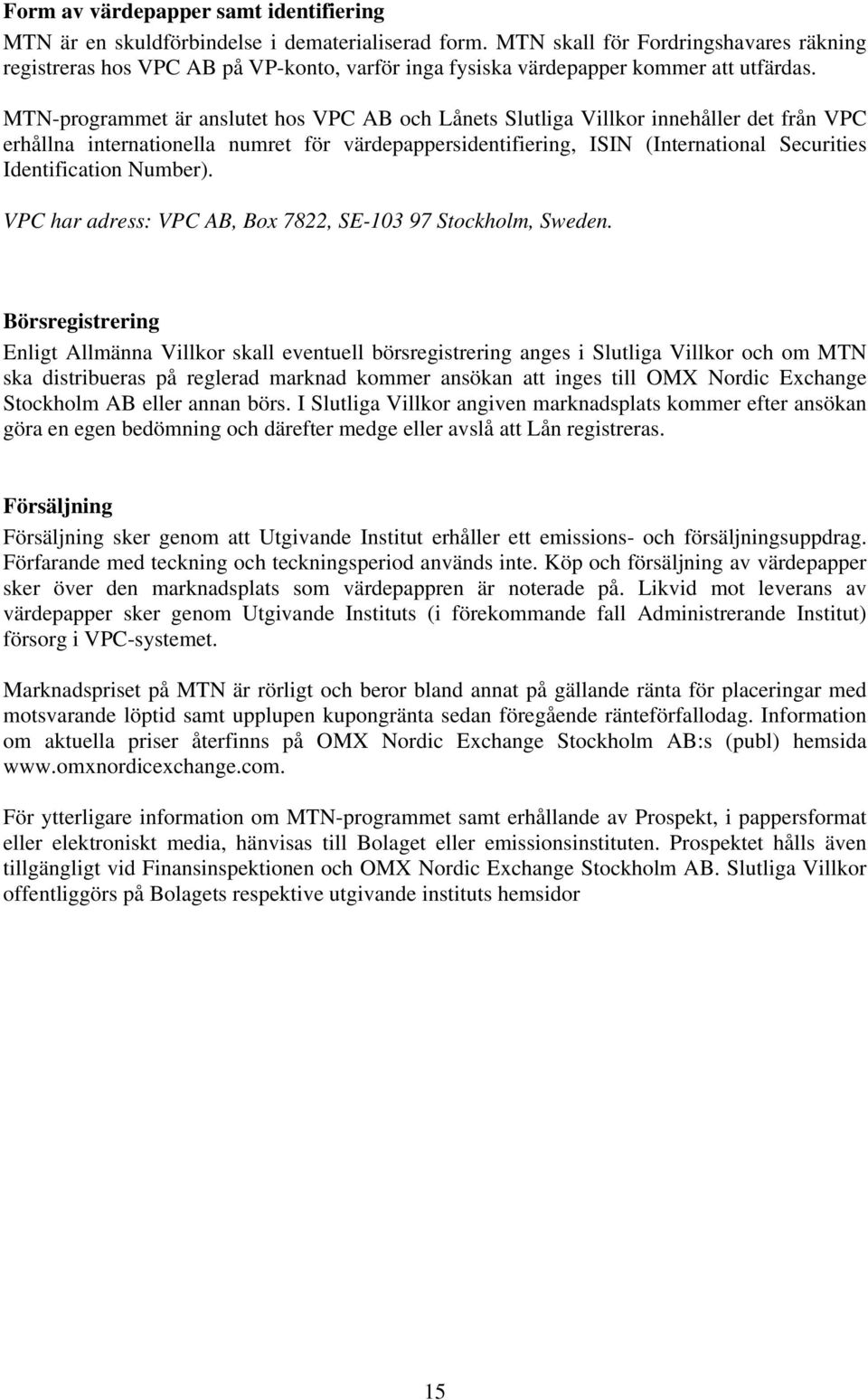 MTN-programmet är anslutet hos VPC AB och Lånets Slutliga Villkor innehåller det från VPC erhållna internationella numret för värdepappersidentifiering, ISIN (International Securities Identification