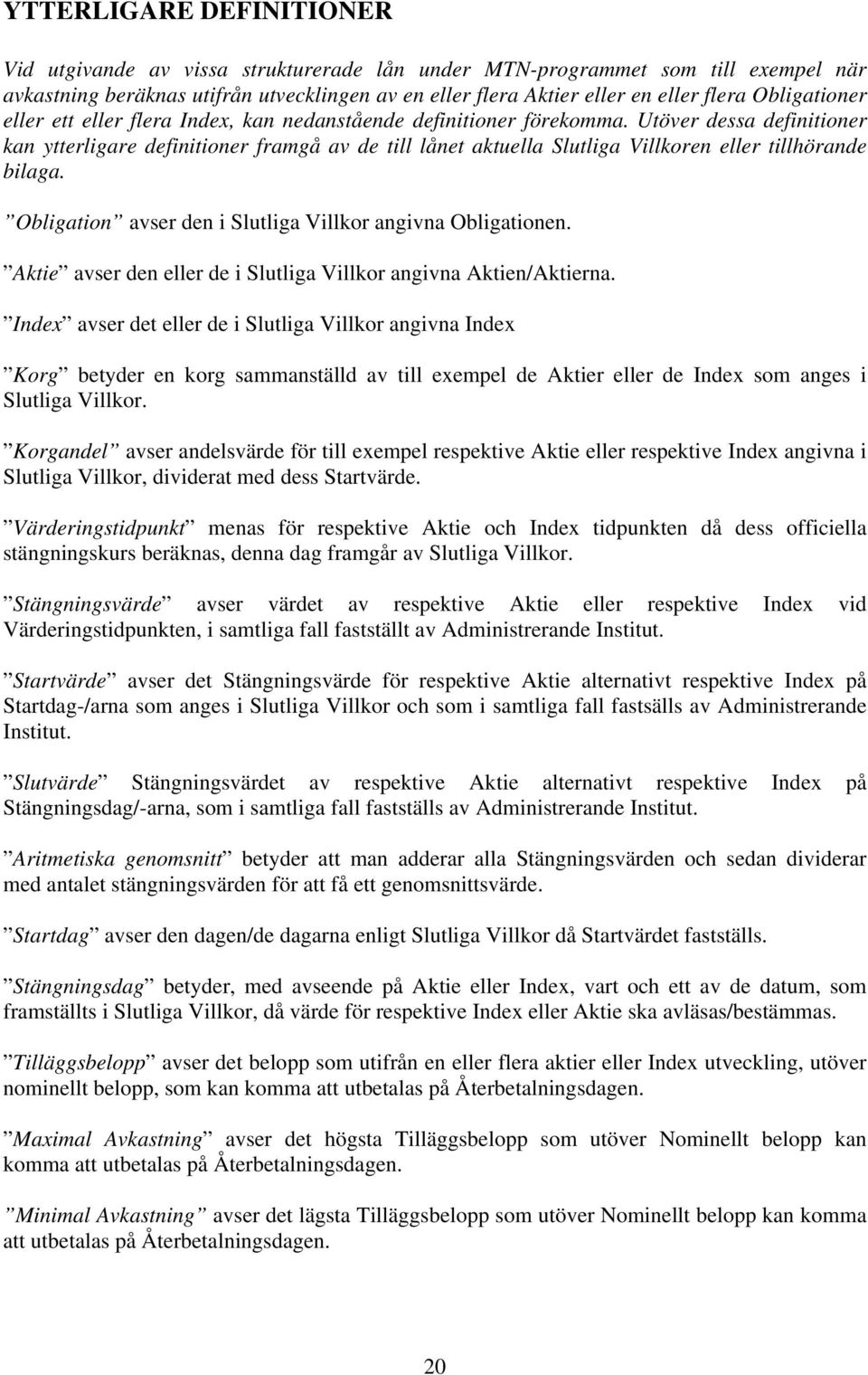 Utöver dessa definitioner kan ytterligare definitioner framgå av de till lånet aktuella Slutliga Villkoren eller tillhörande bilaga. Obligation avser den i Slutliga Villkor angivna Obligationen.