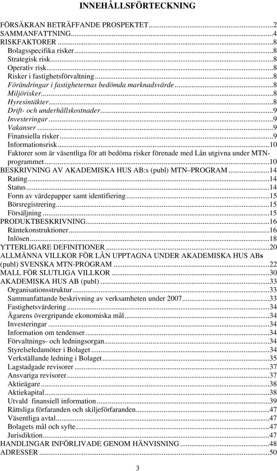 ..10 Faktorer som är väsentliga för att bedöma risker förenade med Lån utgivna under MTNprogrammet...10 BESKRIVNING AV AKADEMISKA HUS AB:s (publ) MTN PROGRAM...14 Rating...14 Status.