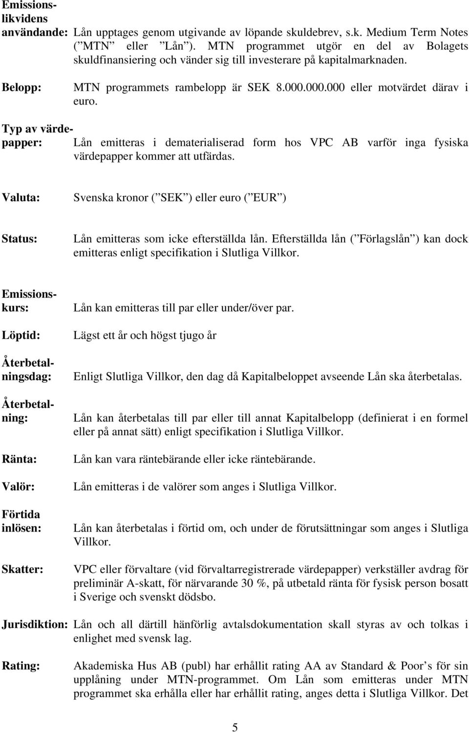 Typ av värdepapper: Lån emitteras i dematerialiserad form hos VPC AB varför inga fysiska värdepapper kommer att utfärdas.