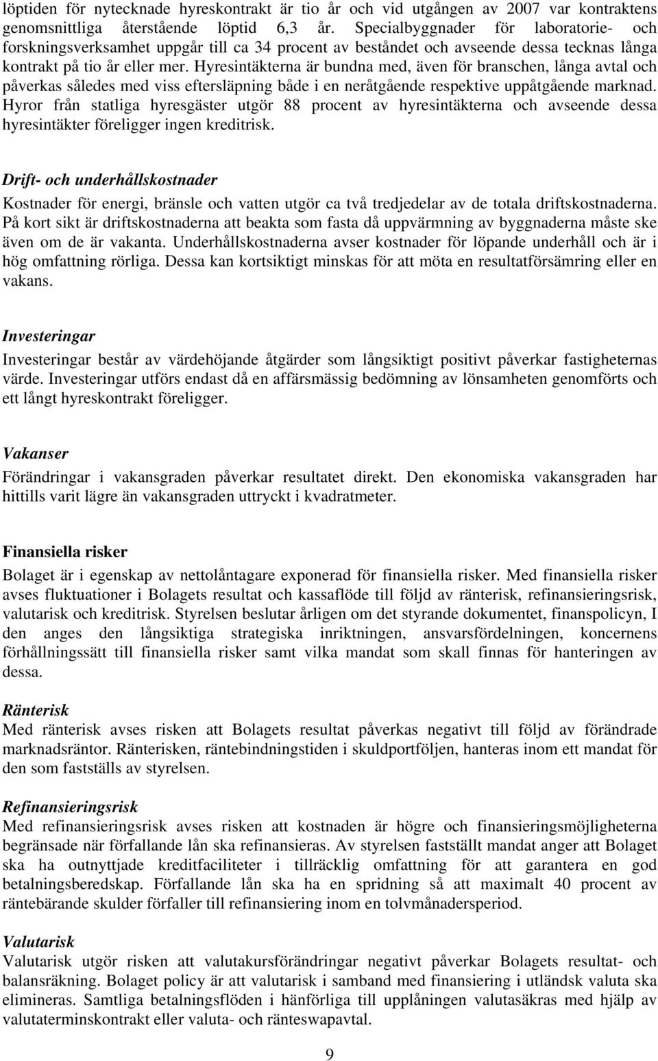 Hyresintäkterna är bundna med, även för branschen, långa avtal och påverkas således med viss eftersläpning både i en neråtgående respektive uppåtgående marknad.