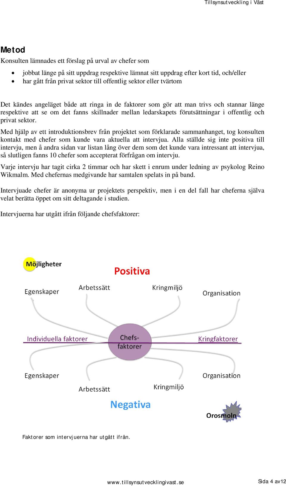 privat sektor. Med hjälp av ett introduktionsbrev från projektet som förklarade sammanhanget, tog konsulten kontakt med chefer som kunde vara aktuella att intervjua.